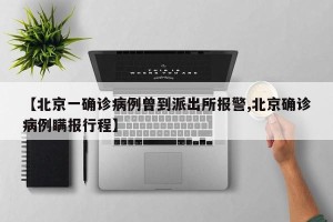 【北京一确诊病例曾到派出所报警,北京确诊病例瞒报行程】