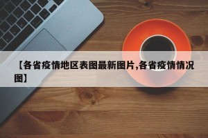 【各省疫情地区表图最新图片,各省疫情情况图】