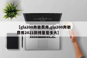 【gla200奔驰费用,gla200奔驰费用2021款排量是多大】