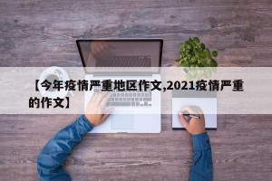 【今年疫情严重地区作文,2021疫情严重的作文】