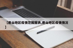 【唐山地区疫情范围图表,唐山地区疫情情况】