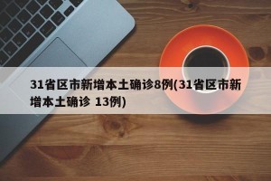 31省区市新增本土确诊8例(31省区市新增本土确诊 13例)