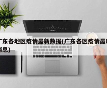 广东各地区疫情最新数据(广东各区疫情最新消息)