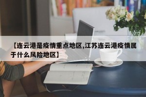 【连云港是疫情重点地区,江苏连云港疫情属于什么风险地区】