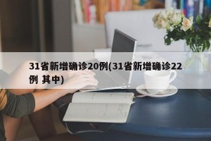 31省新增确诊20例(31省新增确诊22例 其中)