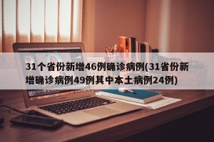 31个省份新增46例确诊病例(31省份新增确诊病例49例其中本土病例24例)