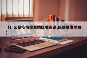 【什么是疫情爆发地区呢英语,疫情爆发地段】