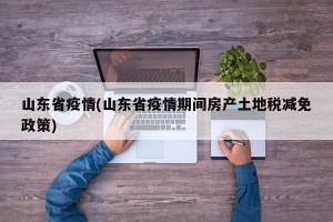 山东省疫情(山东省疫情期间房产土地税减免政策)