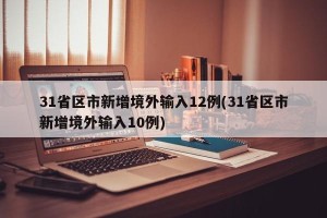 31省区市新增境外输入12例(31省区市新增境外输入10例)
