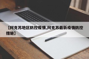 【阿克苏地区防控疫情,阿克苏最新疫情防控措施】