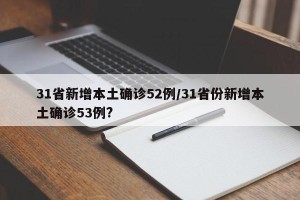 31省新增本土确诊52例/31省份新增本土确诊53例?