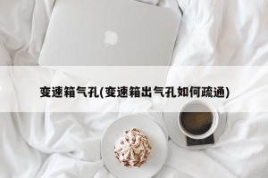变速箱气孔(变速箱出气孔如何疏通)