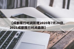 【成都限行时间新规2020年7月20日,2021成都限行时间最新】