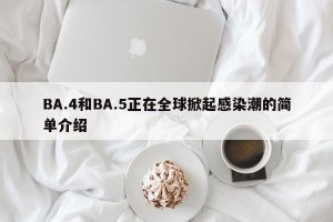 BA.4和BA.5正在全球掀起感染潮的简单介绍