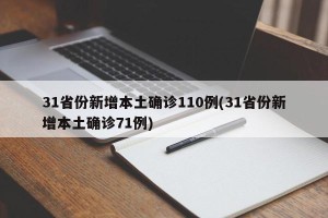 31省份新增本土确诊110例(31省份新增本土确诊71例)