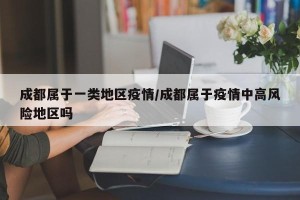 成都属于一类地区疫情/成都属于疫情中高风险地区吗