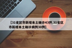 【31省区市新增本土确诊43例,31省区市新增本土确诊病例30例】