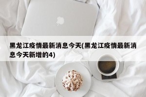 黑龙江疫情最新消息今天(黑龙江疫情最新消息今天新增的4)