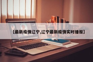 【最新疫情辽宁,辽宁最新疫情实时播报】