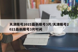 天津限号2021最新限号3月/天津限号2021最新限号3月时间