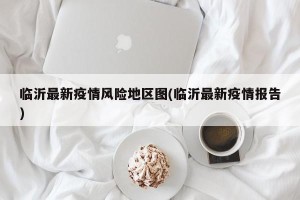 临沂最新疫情风险地区图(临沂最新疫情报告)