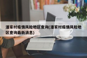 潘家村疫情风险地区查询(潘家村疫情风险地区查询最新消息)