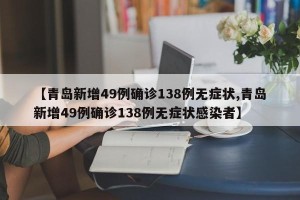 【青岛新增49例确诊138例无症状,青岛新增49例确诊138例无症状感染者】