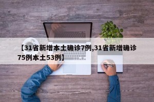 【31省新增本土确诊7例,31省新增确诊75例本土53例】