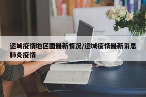 运城疫情地区图最新情况/运城疫情最新消息肺炎疫情