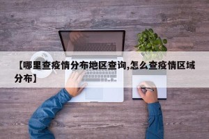 【哪里查疫情分布地区查询,怎么查疫情区域分布】