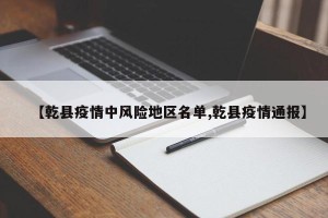 【乾县疫情中风险地区名单,乾县疫情通报】