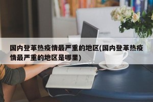 国内登革热疫情最严重的地区(国内登革热疫情最严重的地区是哪里)