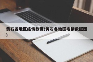 黄石各地区疫情数据(黄石各地区疫情数据图)
