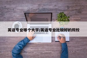 英语专业哪个大学/英语专业比较好的院校