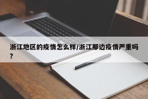 浙江地区的疫情怎么样/浙江那边疫情严重吗?