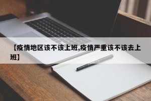 【疫情地区该不该上班,疫情严重该不该去上班】