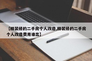 【精装修的二手房个人改造,精装修的二手房个人改造费用谁出】