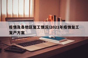 疫情及各地区复工情况/2021年疫情复工复产方案