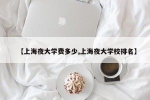 【上海夜大学费多少,上海夜大学校排名】