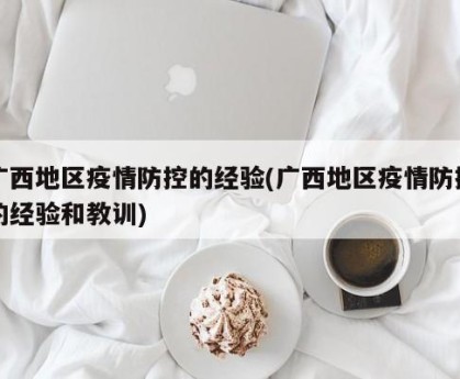 广西地区疫情防控的经验(广西地区疫情防控的经验和教训)
