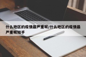 什么地区的疫情最严重呢/什么地区的疫情最严重呢知乎