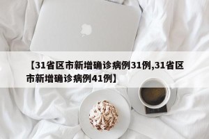 【31省区市新增确诊病例31例,31省区市新增确诊病例41例】