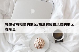 福建省有疫情的地区/福建有疫情风险的地区在哪里