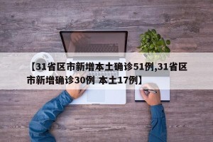 【31省区市新增本土确诊51例,31省区市新增确诊30例 本土17例】