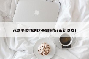 永新无疫情地区是哪里管(永新防疫)