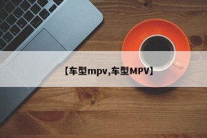 【车型mpv,车型MPV】