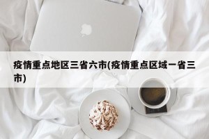 疫情重点地区三省六市(疫情重点区域一省三市)