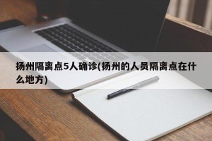 扬州隔离点5人确诊(扬州的人员隔离点在什么地方)