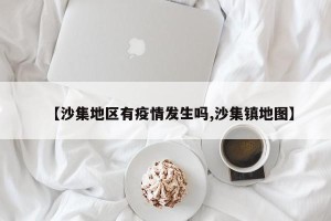 【沙集地区有疫情发生吗,沙集镇地图】