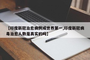【印度新冠治愈病例成世界第一,印度新冠病毒治愈人数是真实的吗】